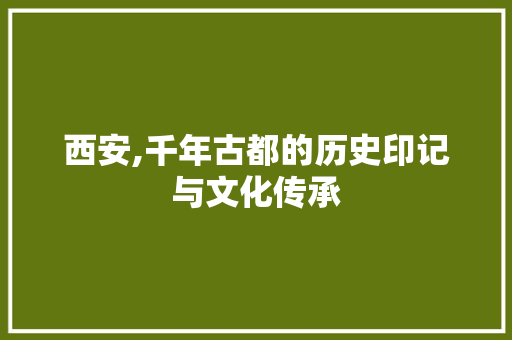 西安,千年古都的历史印记与文化传承