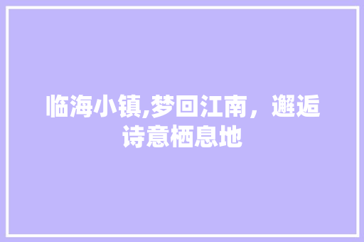 临海小镇,梦回江南，邂逅诗意栖息地