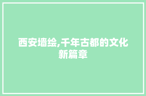 西安墙绘,千年古都的文化新篇章