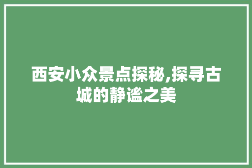 西安小众景点探秘,探寻古城的静谧之美