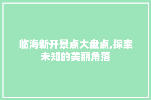 临海新开景点大盘点,探索未知的美丽角落