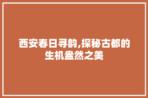 西安春日寻韵,探秘古都的生机盎然之美