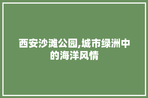 西安沙滩公园,城市绿洲中的海洋风情