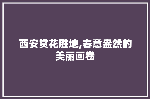 西安赏花胜地,春意盎然的美丽画卷