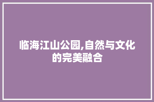 临海江山公园,自然与文化的完美融合