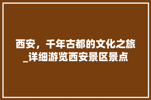 西安，千年古都的文化之旅_详细游览西安景区景点