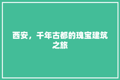 西安，千年古都的瑰宝建筑之旅