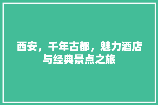 西安，千年古都，魅力酒店与经典景点之旅