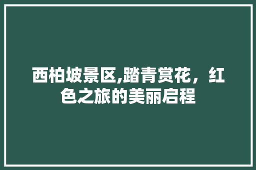 西柏坡景区,踏青赏花，红色之旅的美丽启程