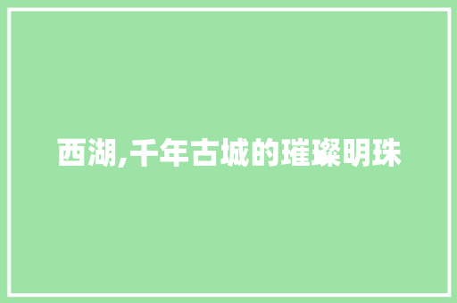 西湖,千年古城的璀璨明珠