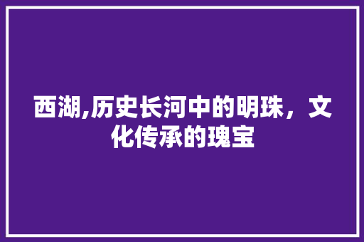 西湖,历史长河中的明珠，文化传承的瑰宝