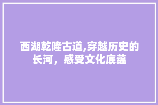 西湖乾隆古道,穿越历史的长河，感受文化底蕴  第1张