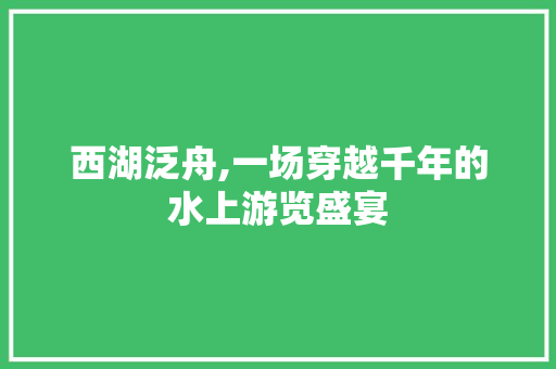 西湖泛舟,一场穿越千年的水上游览盛宴