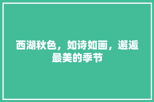 西湖秋色，如诗如画，邂逅最美的季节