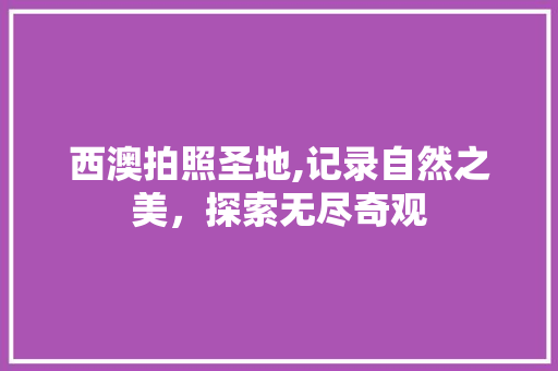 西澳拍照圣地,记录自然之美，探索无尽奇观