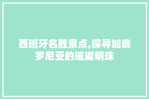 西班牙名胜景点,探寻加泰罗尼亚的璀璨明珠