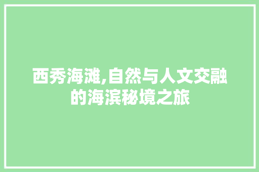 西秀海滩,自然与人文交融的海滨秘境之旅