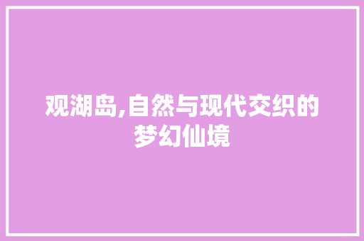 观湖岛,自然与现代交织的梦幻仙境