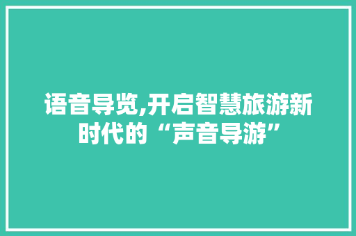 语音导览,开启智慧旅游新时代的“声音导游”