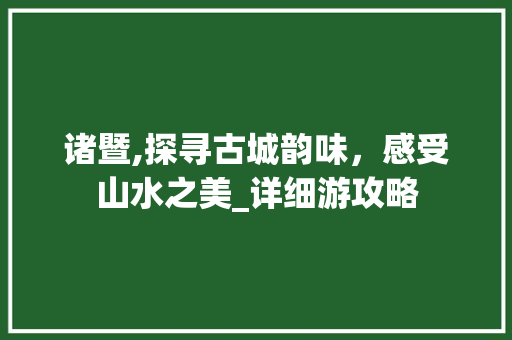 诸暨,探寻古城韵味，感受山水之美_详细游攻略