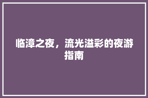 临漳之夜，流光溢彩的夜游指南