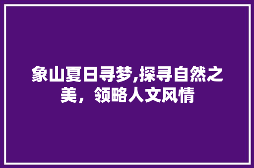 象山夏日寻梦,探寻自然之美，领略人文风情