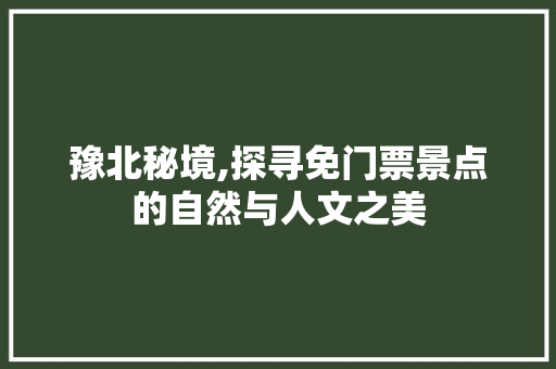 豫北秘境,探寻免门票景点的自然与人文之美