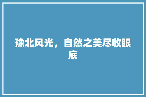 豫北风光，自然之美尽收眼底