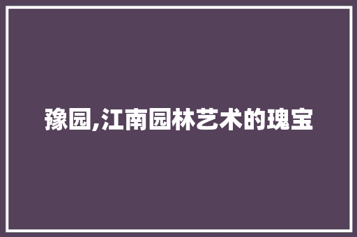 豫园,江南园林艺术的瑰宝