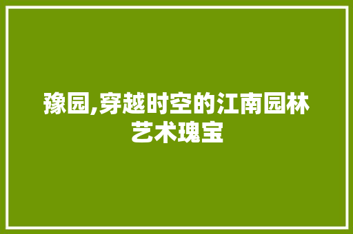 豫园,穿越时空的江南园林艺术瑰宝