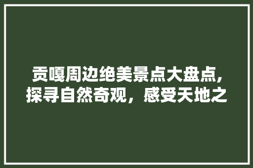 贡嘎周边绝美景点大盘点,探寻自然奇观，感受天地之韵