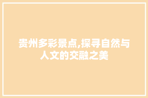 贵州多彩景点,探寻自然与人文的交融之美