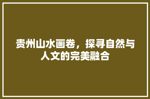 贵州山水画卷，探寻自然与人文的完美融合