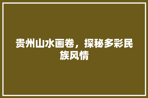 贵州山水画卷，探秘多彩民族风情