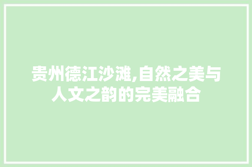 贵州德江沙滩,自然之美与人文之韵的完美融合