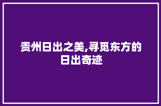 贵州日出之美,寻觅东方的日出奇迹