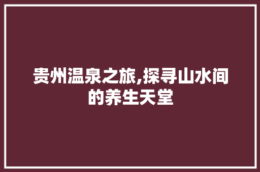 贵州温泉之旅,探寻山水间的养生天堂