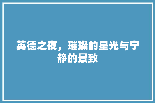 英德之夜，璀璨的星光与宁静的景致