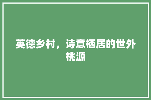 英德乡村，诗意栖居的世外桃源