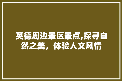 英德周边景区景点,探寻自然之美，体验人文风情