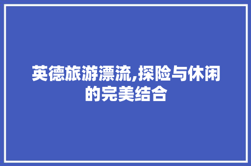 英德旅游漂流,探险与休闲的完美结合