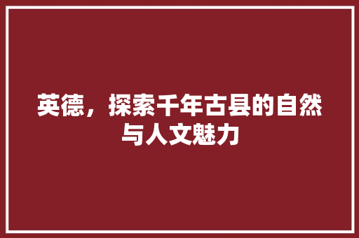 英德，探索千年古县的自然与人文魅力