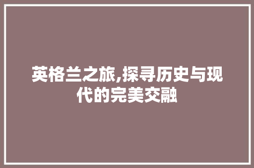 英格兰之旅,探寻历史与现代的完美交融