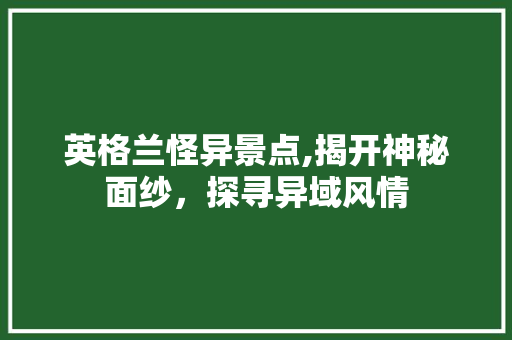 英格兰怪异景点,揭开神秘面纱，探寻异域风情