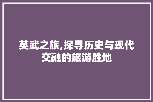 英武之旅,探寻历史与现代交融的旅游胜地