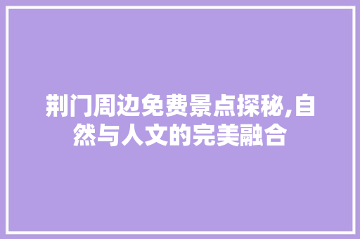 荆门周边免费景点探秘,自然与人文的完美融合