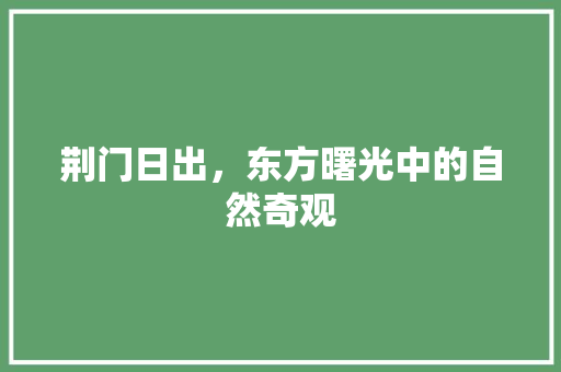 荆门日出，东方曙光中的自然奇观