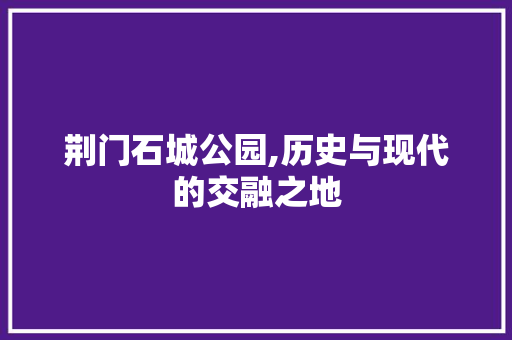 荆门石城公园,历史与现代的交融之地