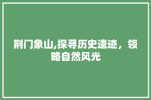 荆门象山,探寻历史遗迹，领略自然风光