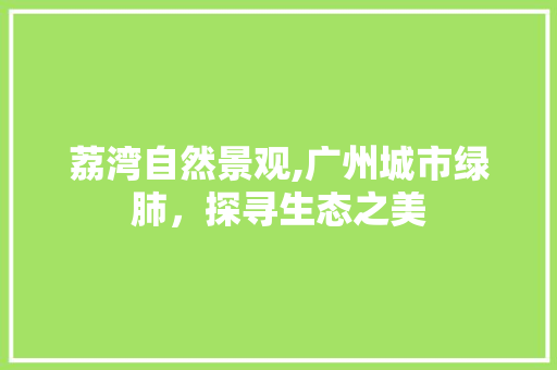 荔湾自然景观,广州城市绿肺，探寻生态之美